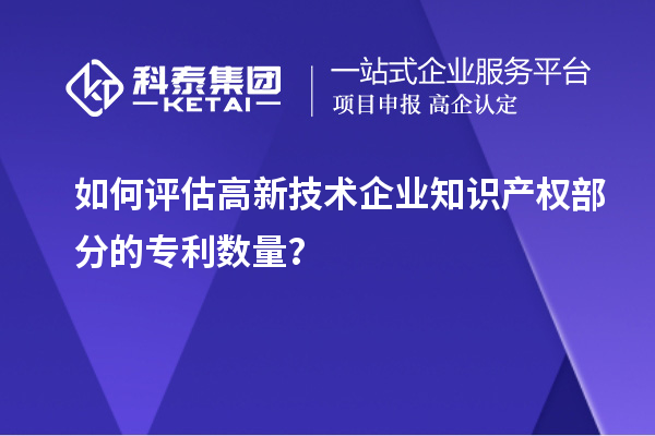 如何評估高新技術(shù)企業(yè)知識產(chǎn)權(quán)部分的專利數(shù)量？