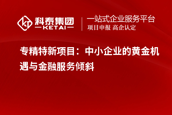 專精特新項目：中小企業(yè)的黃金機(jī)遇與金融服務(wù)傾斜