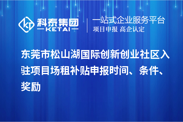 東莞市松山湖國際創(chuàng)新創(chuàng)業(yè)社區(qū)入駐項目場租補(bǔ)貼申報時間、條件、獎勵