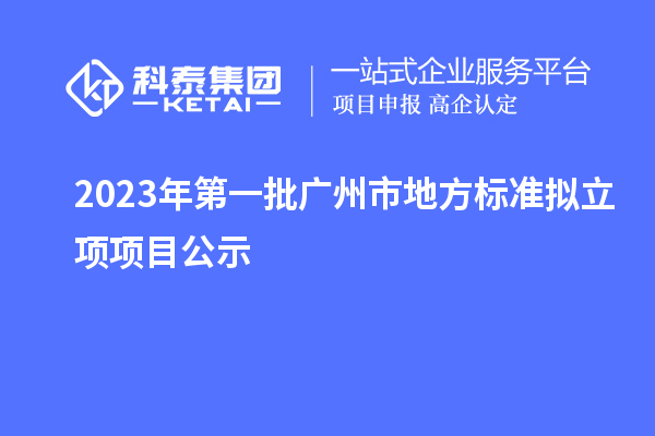 2023年第一批廣州市地方標(biāo)準(zhǔn)擬立項項目公示