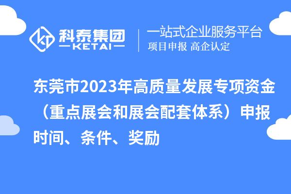 東莞市2023年高質(zhì)量發(fā)展專項資金（重點展會和展會配套體系）申報時間、條件、獎勵