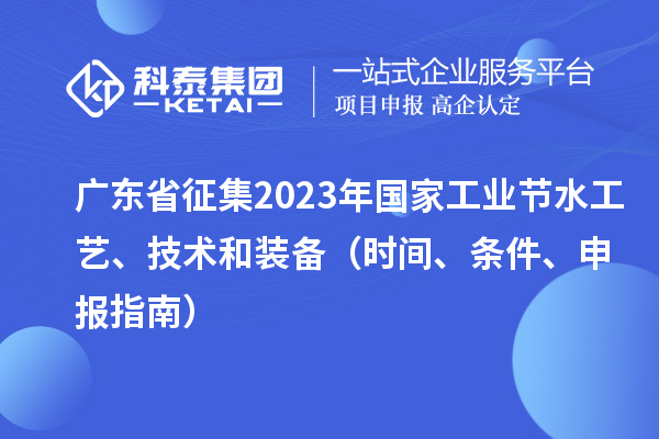 廣東省征集2023年國家工業(yè)節(jié)水工藝、技術(shù)和裝備（時間、條件、申報指南）