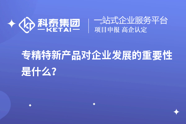 專精特新產品對企業(yè)發(fā)展的重要性是什么？