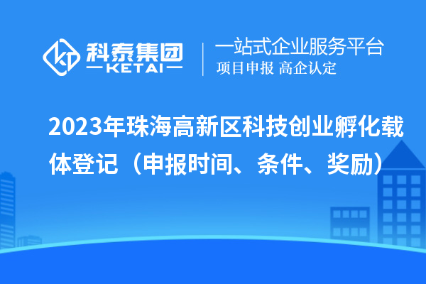 2023年珠海高新區(qū)科技創(chuàng)業(yè)孵化載體登記（申報時間、條件、獎勵）