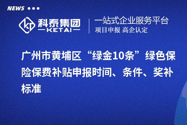 廣州市黃埔區(qū)“綠金10條”綠色保險(xiǎn)保費(fèi)補(bǔ)貼申報(bào)時(shí)間、條件、獎補(bǔ)標(biāo)準(zhǔn)