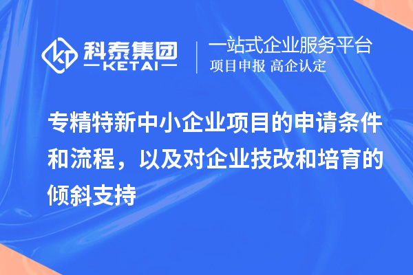 專精特新中小企業(yè)項目的申請條件和流程，以及對企業(yè)<a href=http://armta.com/fuwu/jishugaizao.html target=_blank class=infotextkey>技改</a>和培育的傾斜支持