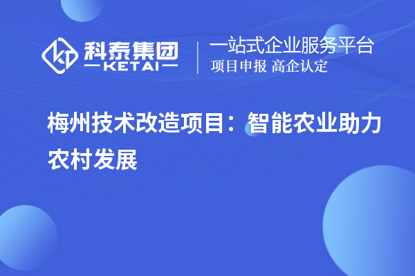 梅州技術(shù)改造項(xiàng)目：智能農(nóng)業(yè)助力農(nóng)村發(fā)展