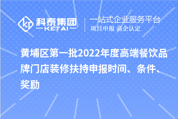 黃埔區(qū)第一批2022年度高端餐飲品牌門店裝修扶持申報(bào)時(shí)間、條件、獎(jiǎng)勵(lì)