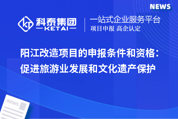 陽江改造項目的申報條件和資格：促進旅游業(yè)發(fā)展和文化遺產(chǎn)保護