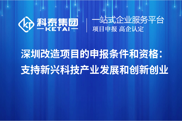 深圳改造項目的申報條件和資格：支持新興科技產(chǎn)業(yè)發(fā)展和創(chuàng)新創(chuàng)業(yè)