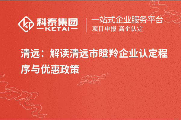 清遠：解讀清遠市瞪羚企業(yè)認(rèn)定程序與優(yōu)惠政策