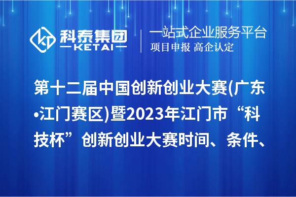 第十二屆中國創(chuàng)新創(chuàng)業(yè)大賽(廣東?江門賽區(qū))暨2023年江門市“科技杯”創(chuàng)新創(chuàng)業(yè)大賽時間、條件、獎勵