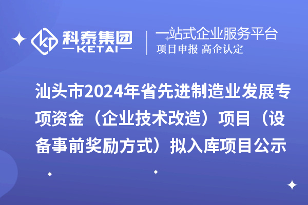 汕頭市2024年省先進(jìn)制造業(yè)發(fā)展專(zhuān)項(xiàng)資金（企業(yè)技術(shù)改造）項(xiàng)目（設(shè)備事前獎(jiǎng)勵(lì)方式）擬入庫(kù)項(xiàng)目公示