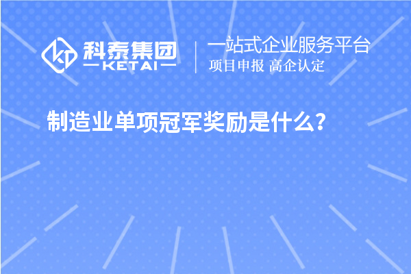 制造業(yè)單項冠軍獎勵是什么？