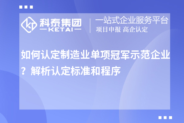 如何認定制造業(yè)單項冠軍示范企業(yè)？解析認定標準和程序