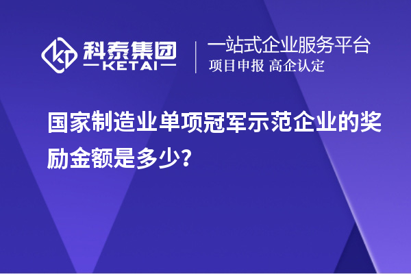 國(guó)家制造業(yè)單項(xiàng)冠軍示范企業(yè)的獎(jiǎng)勵(lì)金額是多少？