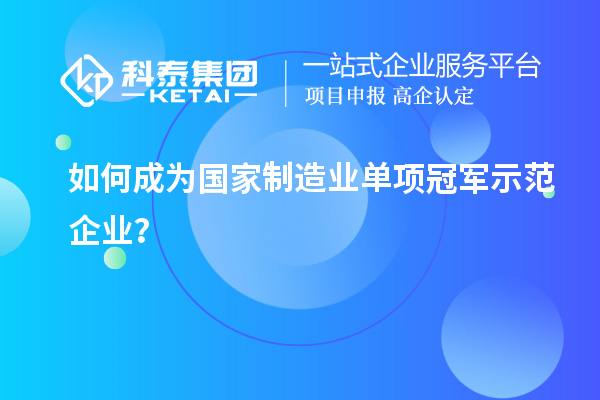 如何成為國(guó)家制造業(yè)單項(xiàng)冠軍示范企業(yè)？