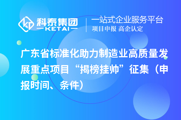 廣東省標準化助力制造業(yè)高質量發(fā)展重點項目“揭榜掛帥”征集（申報時間、條件）