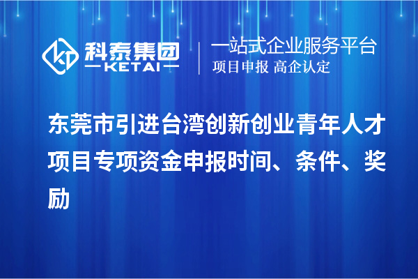 東莞市引進(jìn)臺灣創(chuàng)新創(chuàng)業(yè)青年人才項目專項資金申報時間、條件、獎勵