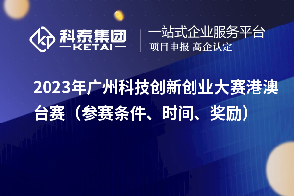 2023年廣州科技創(chuàng)新創(chuàng)業(yè)大賽港澳臺(tái)賽（參賽條件、時(shí)間、獎(jiǎng)勵(lì)）