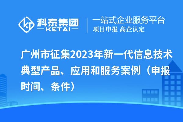 廣州市征集2023年新一代信息技術(shù)典型產(chǎn)品、應(yīng)用和服務(wù)案例（申報時間、條件）