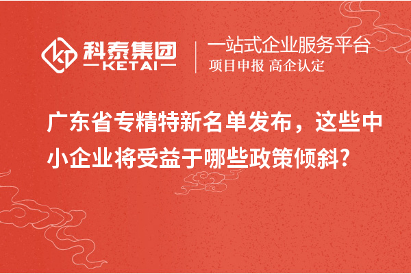 廣東省專精特新名單發(fā)布，這些中小企業(yè)將受益于哪些政策傾斜?