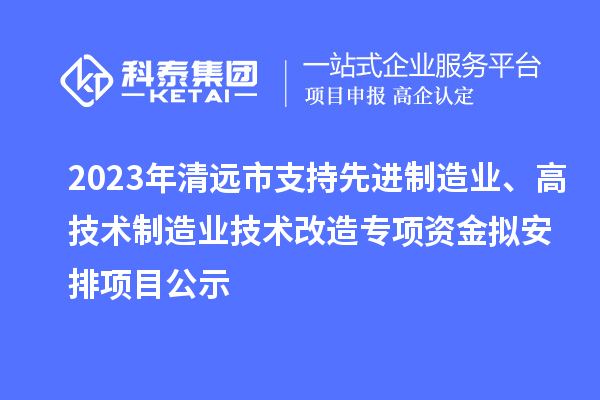 2023年清遠市支持先進制造業(yè)、高技術制造業(yè)技術改造專項資金擬安排項目公示