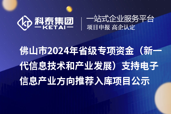 佛山市2024年省級專項資金（新一代信息技術和產業(yè)發(fā)展）支持電子信息產業(yè)方向推薦入庫項目公示