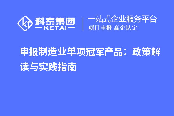 申報(bào)制造業(yè)單項(xiàng)冠軍產(chǎn)品：政策解讀與實(shí)踐指南