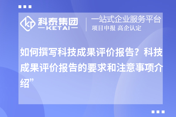 如何撰寫科技成果評價報告？科技成果評價報告的要求和注意事項介紹