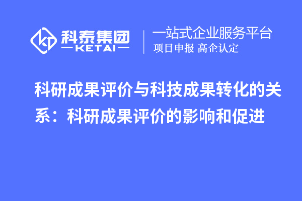 科研成果評價與科技成果轉化的關系：科研成果評價的影響和促進