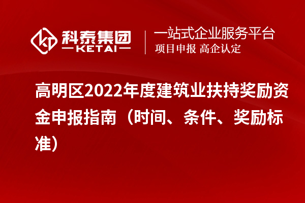 高明區(qū)2022年度建筑業(yè)扶持獎勵資金申報指南（時間、條件、獎勵標準）