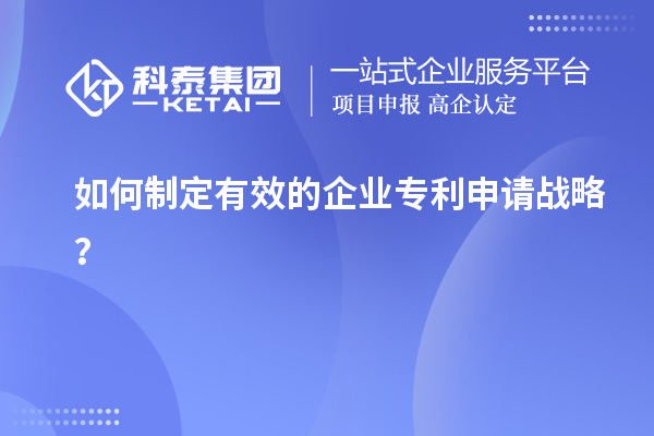 如何制定有效的企業(yè)專利申請戰(zhàn)略？