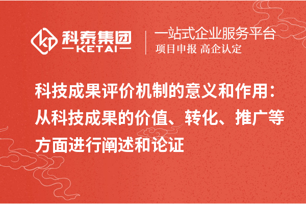 科技成果評價機制的意義和作用：從科技成果的價值、轉(zhuǎn)化、推廣等方面進行闡述和論證