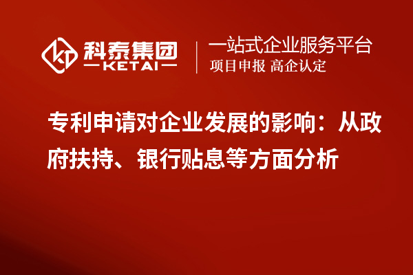 專利申請對企業(yè)發(fā)展的影響：從政府扶持、銀行貼息等方面分析