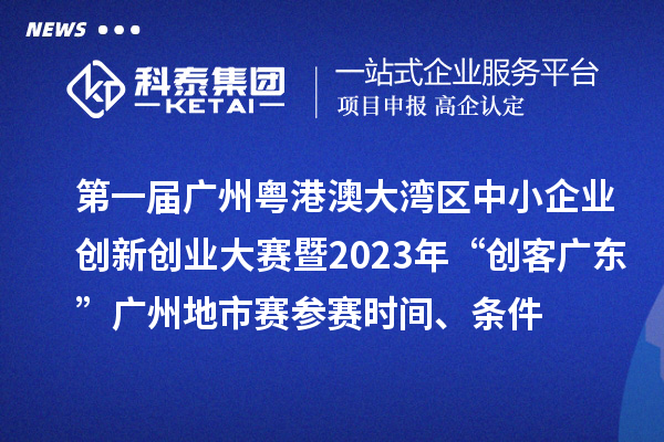 第一屆廣州粵港澳大灣區(qū)中小企業(yè)創(chuàng)新創(chuàng)業(yè)大賽暨2023年“創(chuàng)客廣東”廣州地市賽參賽時間、條件