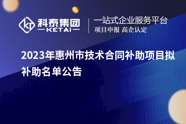 2023年惠州市技術(shù)合同補(bǔ)助項目擬補(bǔ)助名單公告