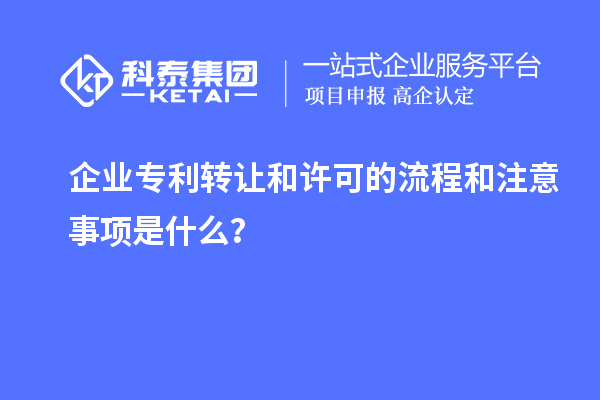 企業(yè)專利轉(zhuǎn)讓和許可的流程和注意事項(xiàng)是什么？