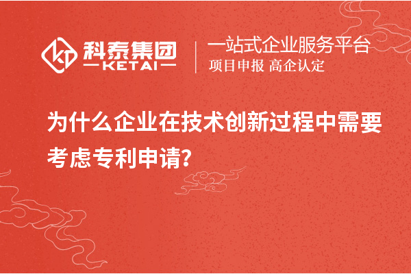 為什么企業(yè)在技術(shù)創(chuàng)新過程中需要考慮專利申請(qǐng)？