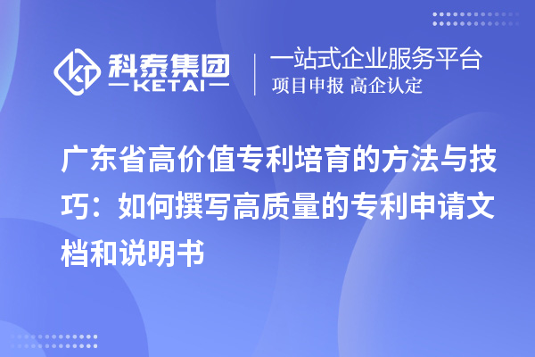 廣東省高價(jià)值專利培育的方法與技巧：如何撰寫高質(zhì)量的專利申請文檔和說明書