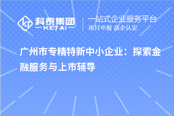 <a href=http://armta.com/guangzhou/ target=_blank class=infotextkey>廣州市專精特新</a>中小企業(yè)：探索金融服務(wù)與上市輔導(dǎo)