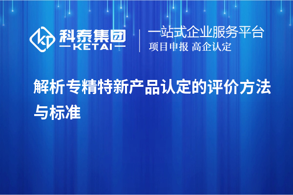 解析專精特新產品認定的評價方法與標準