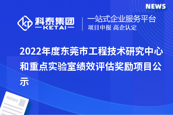 2022年度東莞市工程技術(shù)研究中心和重點(diǎn)實(shí)驗(yàn)室績(jī)效評(píng)估獎(jiǎng)勵(lì)項(xiàng)目公示