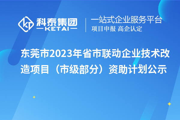 東莞市2023年省市聯(lián)動企業(yè)技術(shù)改造項目（市級部分）資助計劃公示