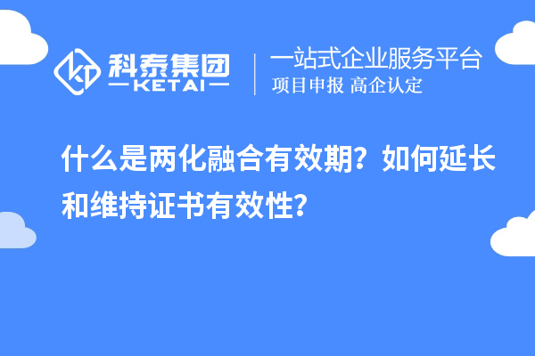 什么是兩化融合有效期？如何延長和維持證書有效性？