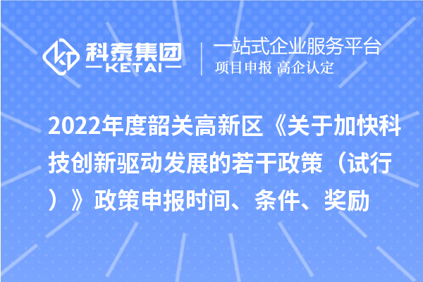 2022年度韶關(guān)高新區(qū)《關(guān)于加快科技創(chuàng)新驅(qū)動發(fā)展的若干政策（試行）》政策申報(bào)時(shí)間、條件、獎(jiǎng)勵(lì)