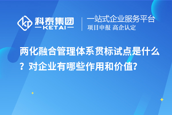 兩化融合管理體系貫標(biāo)試點是什么？對企業(yè)有哪些作用和價值？