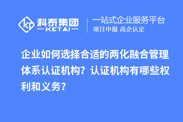 企業(yè)如何選擇合適的兩化融合管理體系認(rèn)證機(jī)構(gòu)？認(rèn)證機(jī)構(gòu)有哪些權(quán)利和義務(wù)？