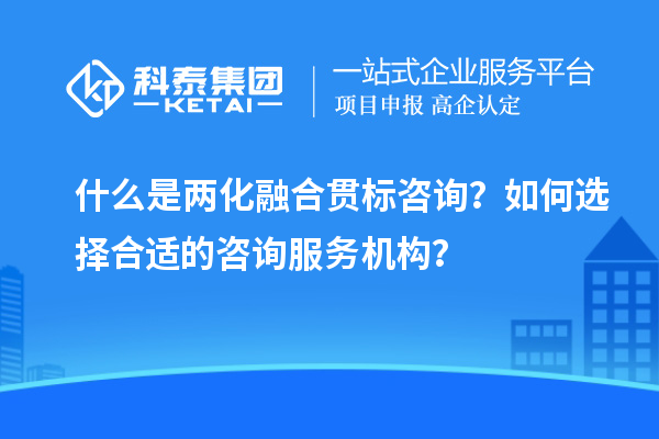 什么是兩化融合貫標(biāo)咨詢？如何選擇合適的咨詢服務(wù)機(jī)構(gòu)？