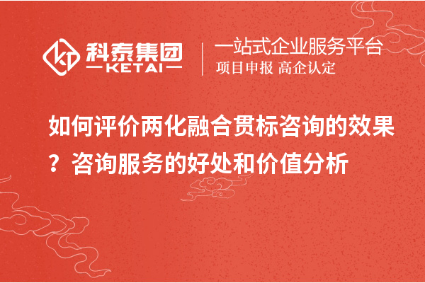 如何評價兩化融合貫標(biāo)咨詢的效果？咨詢服務(wù)的好處和價值分析